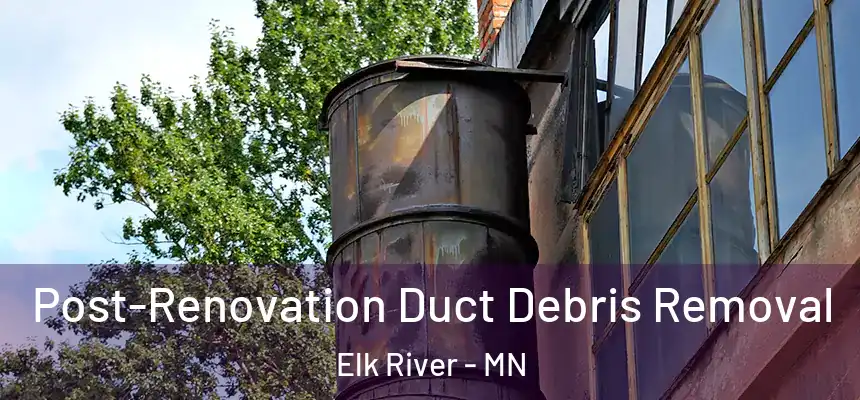  Post-Renovation Duct Debris Removal Elk River - MN